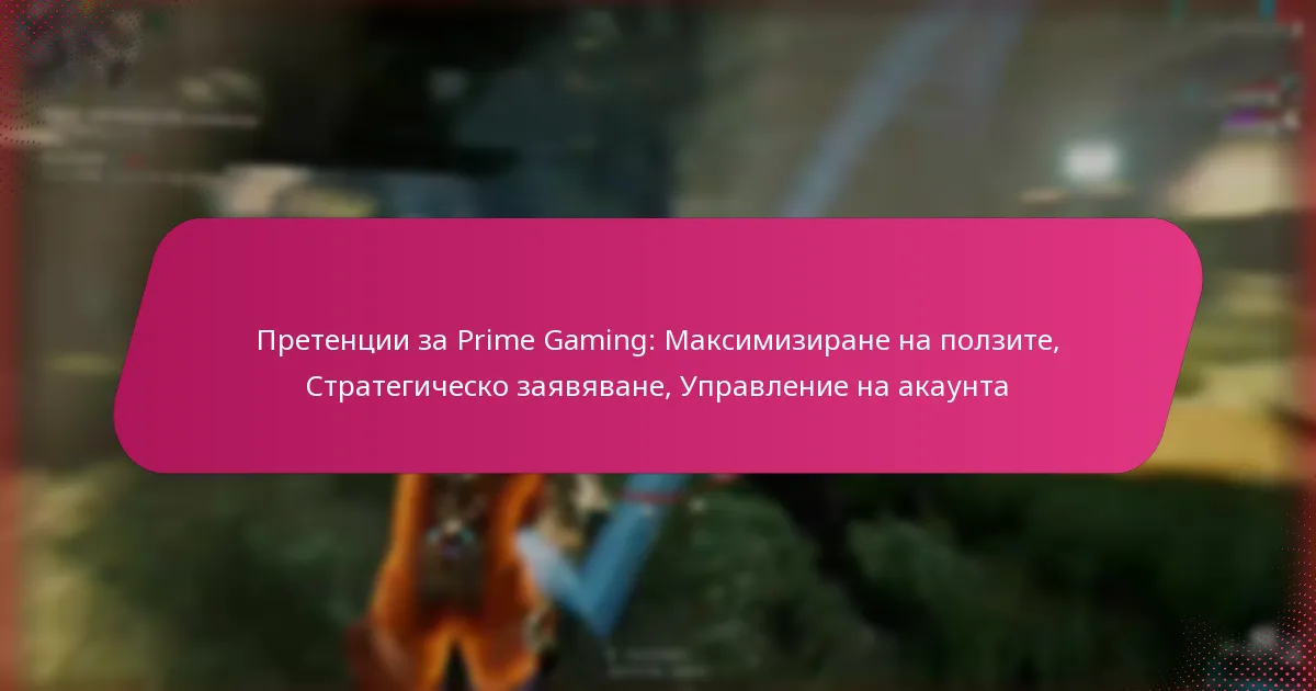 Претенции за Prime Gaming: Максимизиране на ползите, Стратегическо заявяване, Управление на акаунта
