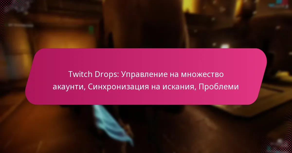 Twitch Drops: Управление на множество акаунти, Синхронизация на искания, Проблеми